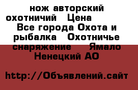 нож авторский охотничий › Цена ­ 5 000 - Все города Охота и рыбалка » Охотничье снаряжение   . Ямало-Ненецкий АО